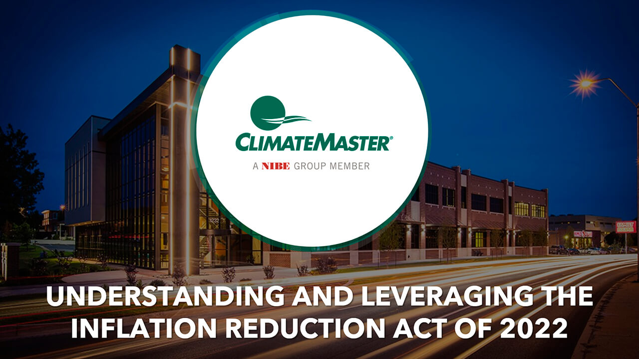 ClimateMaster Presentation: Understanding and Applying the Inflation Reduction Act (IRA)